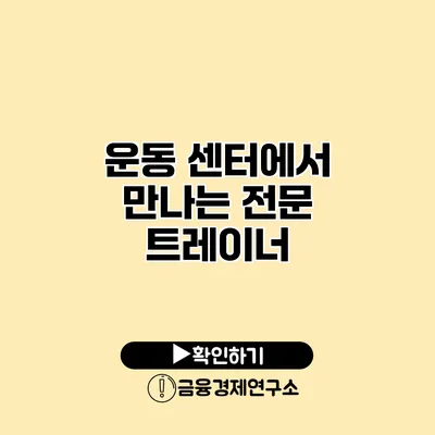 운동 센터에서 만나는 전문 트레이너