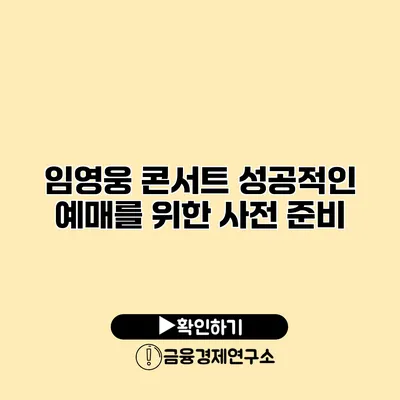 임영웅 콘서트 성공적인 예매를 위한 사전 준비