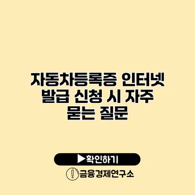 자동차등록증 인터넷 발급 신청 시 자주 묻는 질문