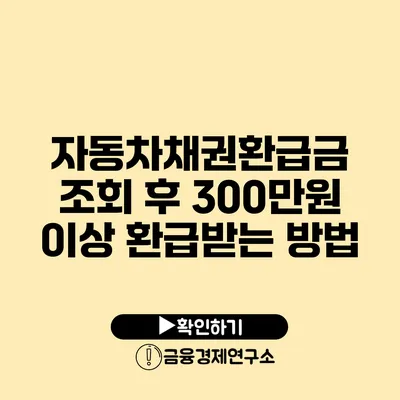 자동차채권환급금 조회 후 300만원 이상 환급받는 방법