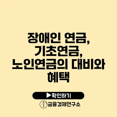 장애인 연금, 기초연금, 노인연금의 대비와 혜택