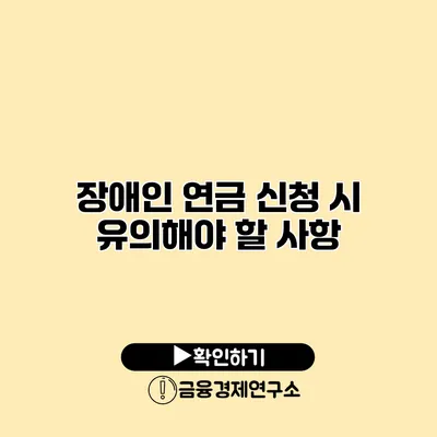 장애인 연금 신청 시 유의해야 할 사항