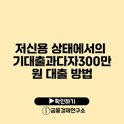 저신용 상태에서의 기대출과다자300만원 대출 방법