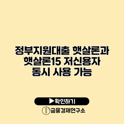 정부지원대출 햇살론과 햇살론15 저신용자 동시 사용 가능