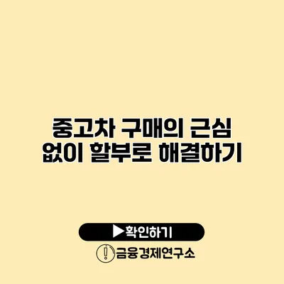 중고차 구매의 근심 없이 할부로 해결하기