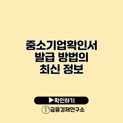 중소기업확인서 발급 방법의 최신 정보