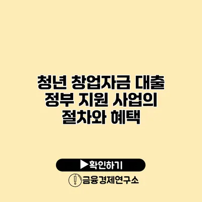 청년 창업자금 대출 정부 지원 사업의 절차와 혜택