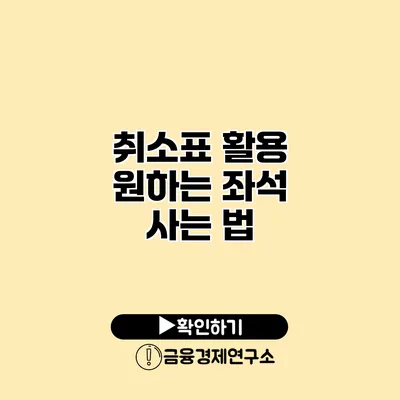 취소표 활용 원하는 좌석 사는 법