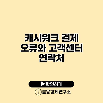 캐시워크 결제 오류와 고객센터 연락처