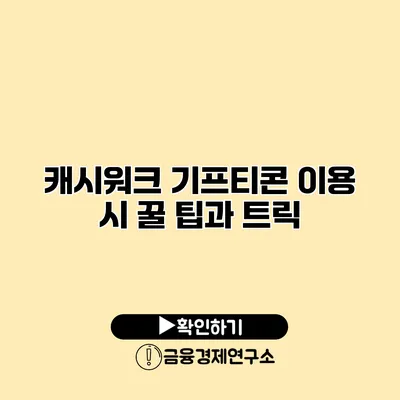 캐시워크 기프티콘 이용 시 꿀 팁과 트릭