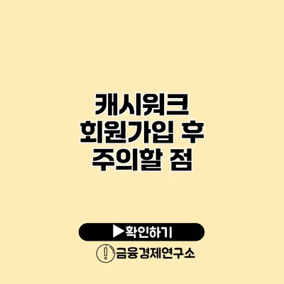 캐시워크 회원가입 후 주의할 점