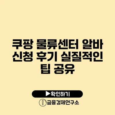 쿠팡 물류센터 알바 신청 후기 실질적인 팁 공유