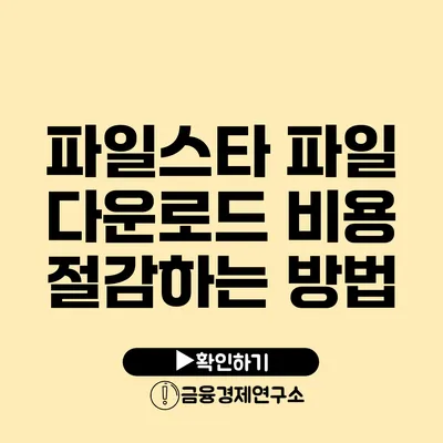 파일스타 파일 다운로드 비용 절감하는 방법