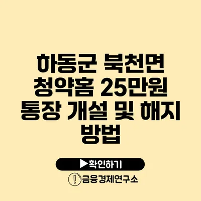 하동군 북천면 청약홈 25만원 통장 개설 및 해지 방법