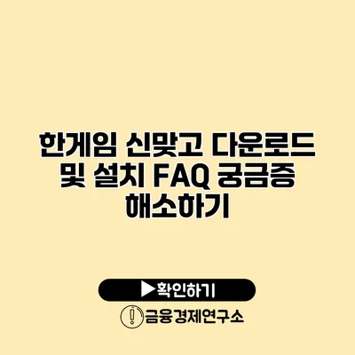 한게임 신맞고 다운로드 및 설치 FAQ 궁금증 해소하기