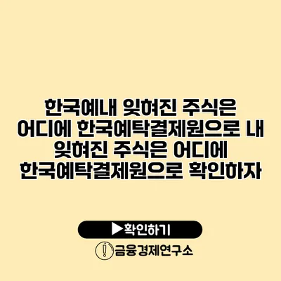 한국예내 잊혀진 주식은 어디에? 한국예탁결제원으로 내 잊혀진 주식은 어디에? 한국예탁결제원으로 확인하자