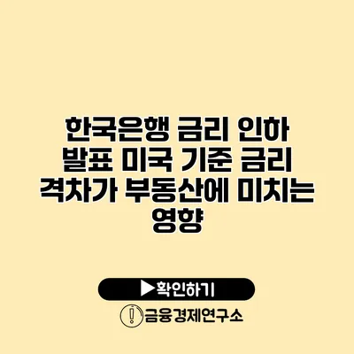 한국은행 금리 인하 발표 미국 기준 금리 격차가 부동산에 미치는 영향
