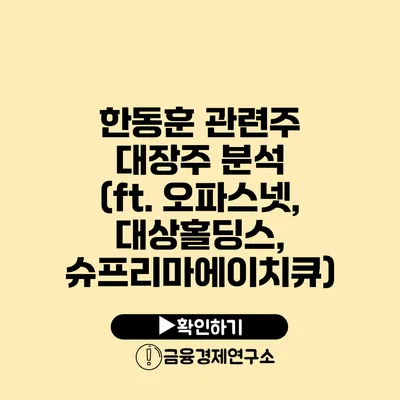 한동훈 관련주 대장주 분석 (ft. 오파스넷, 대상홀딩스, 슈프리마에이치큐)