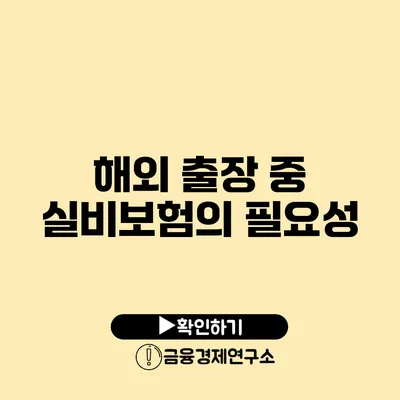 해외 출장 중 실비보험의 필요성