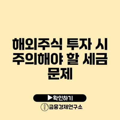 해외주식 투자 시 주의해야 할 세금 문제