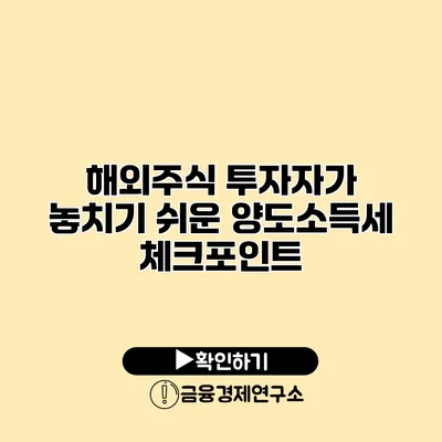 해외주식 투자자가 놓치기 쉬운 양도소득세 체크포인트