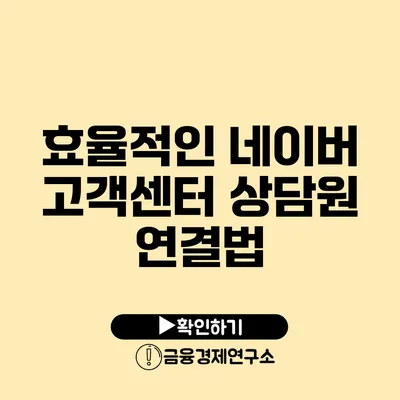 효율적인 네이버 고객센터 상담원 연결법