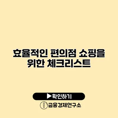 효율적인 편의점 쇼핑을 위한 체크리스트