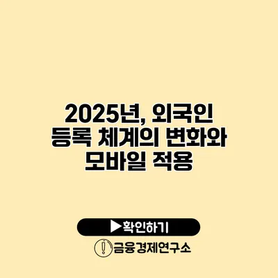 2025년, 외국인 등록 체계의 변화와 모바일 적용