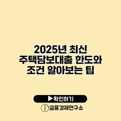 2025년 최신 주택담보대출 한도와 조건 알아보는 팁