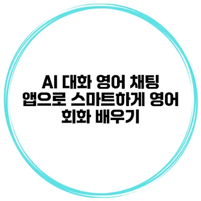 AI 대화 영어 채팅 앱으로 스마트하게 영어 회화 배우기