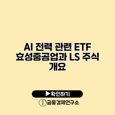 AI 전력 관련 ETF 효성중공업과 LS 주식 개요