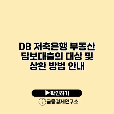 DB 저축은행 부동산 담보대출의 대상 및 상환 방법 안내