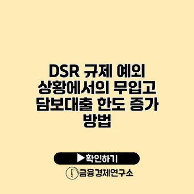 DSR 규제 예외 상황에서의 무입고 담보대출 한도 증가 방법