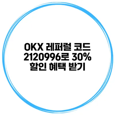 OKX 레퍼럴 코드 2120996로 30% 할인 혜택 받기
