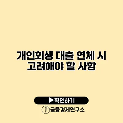 개인회생 대출 연체 시 고려해야 할 사항