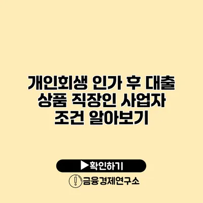 개인회생 인가 후 대출 상품 직장인 사업자 조건 알아보기