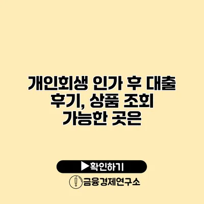 개인회생 인가 후 대출 후기, 상품 조회 가능한 곳은?