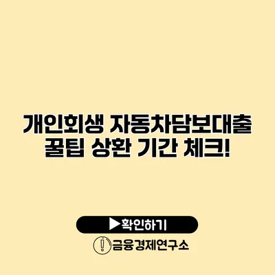 개인회생 자동차담보대출 꿀팁 상환 기간 체크!