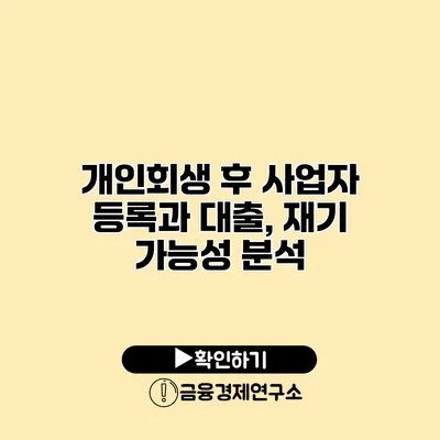 개인회생 후 사업자 등록과 대출, 재기 가능성 분석