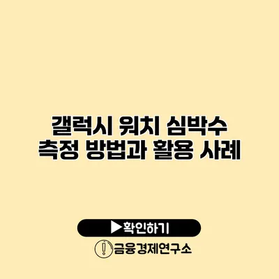 갤럭시 워치 심박수 측정 방법과 활용 사례