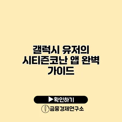 갤럭시 유저의 시티즌코난 앱 완벽 가이드