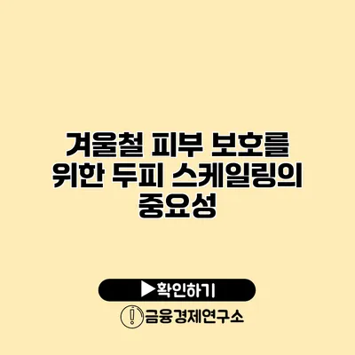 겨울철 피부 보호를 위한 두피 스케일링의 중요성