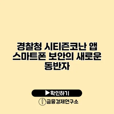 경찰청 시티즌코난 앱 스마트폰 보안의 새로운 동반자