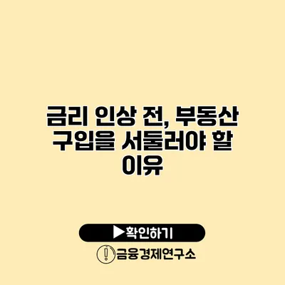 금리 인상 전, 부동산 구입을 서둘러야 할 이유