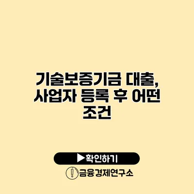 기술보증기금 대출, 사업자 등록 후 어떤 조건?