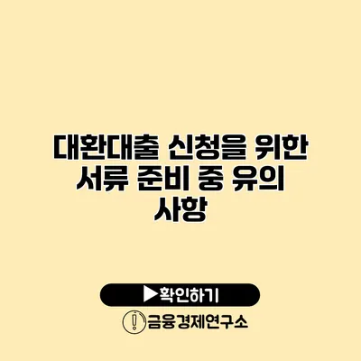 대환대출 신청을 위한 서류 준비 중 유의 사항