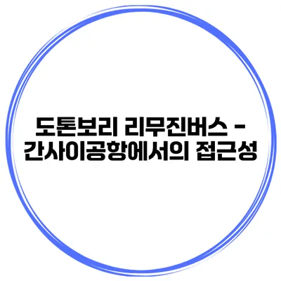 도톤보리 리무진버스 - 간사이공항에서의 접근성