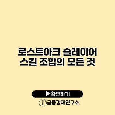 로스트아크 슬레이어 스킬 조합의 모든 것