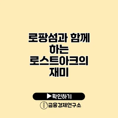 로팡섬과 함께 하는 로스트아크의 재미