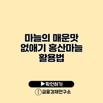 마늘의 매운맛 없애기 홍산마늘 활용법